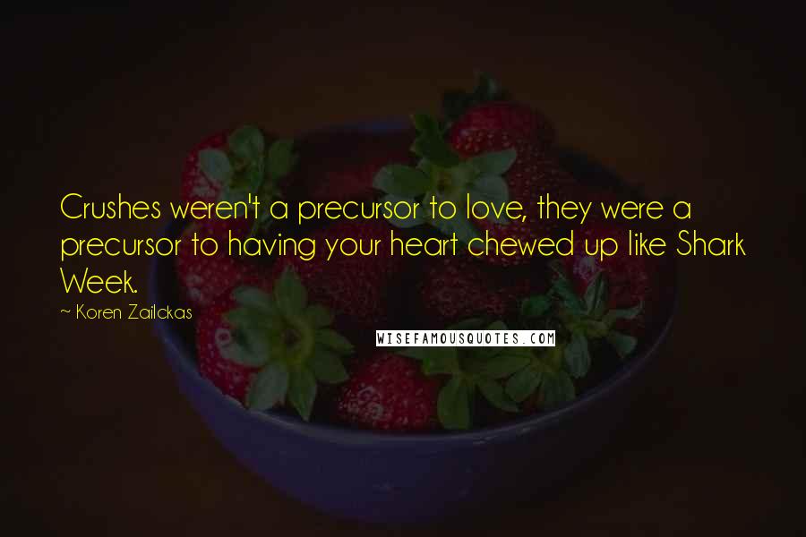Koren Zailckas Quotes: Crushes weren't a precursor to love, they were a precursor to having your heart chewed up like Shark Week.