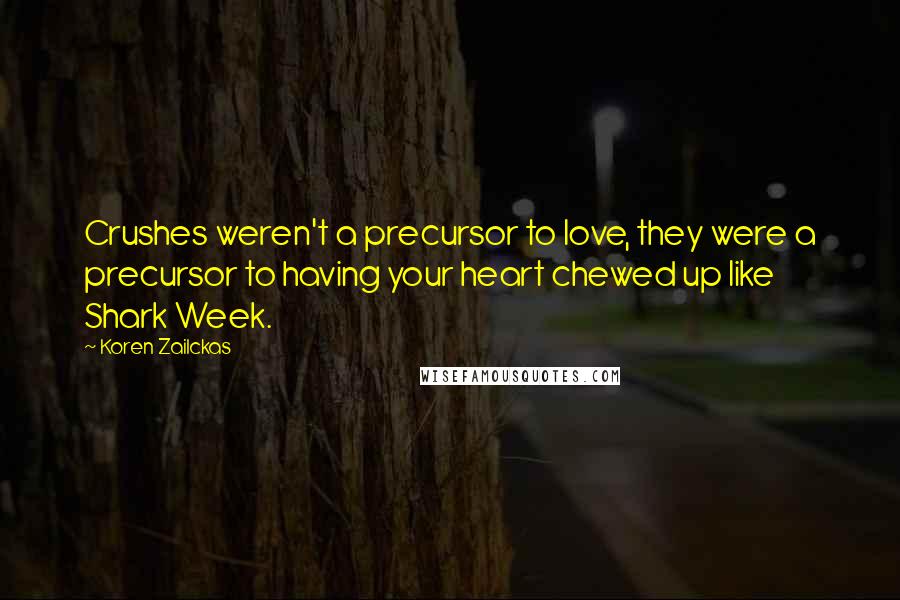 Koren Zailckas Quotes: Crushes weren't a precursor to love, they were a precursor to having your heart chewed up like Shark Week.