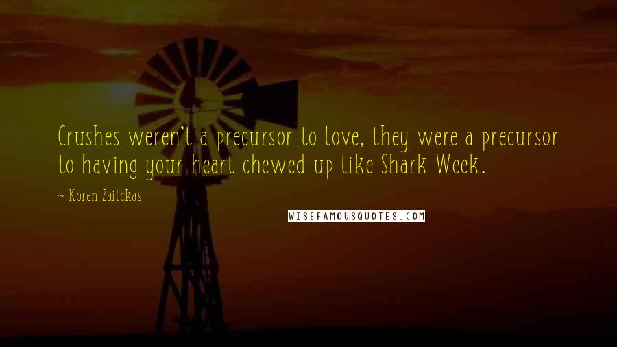 Koren Zailckas Quotes: Crushes weren't a precursor to love, they were a precursor to having your heart chewed up like Shark Week.
