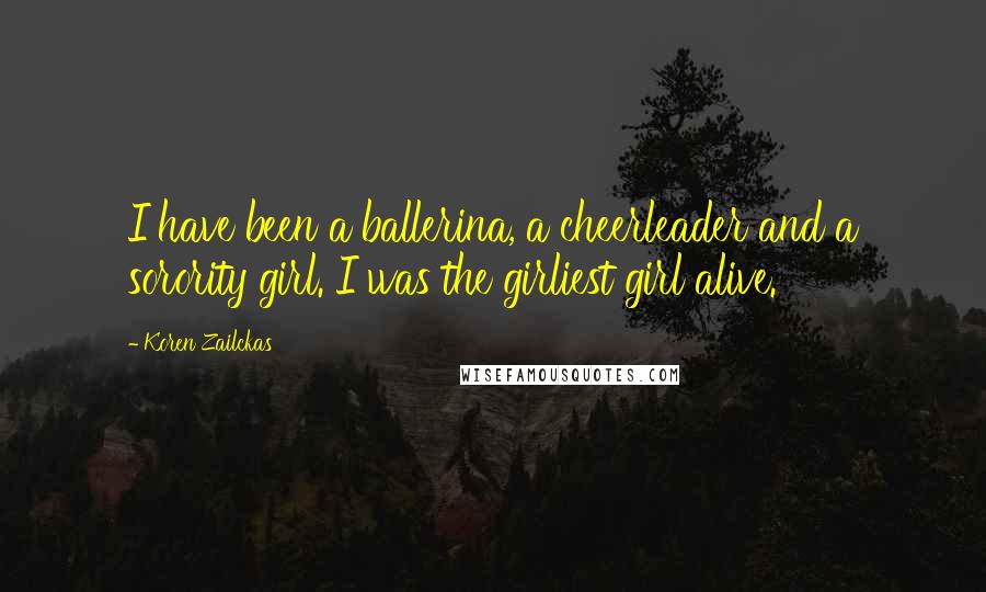 Koren Zailckas Quotes: I have been a ballerina, a cheerleader and a sorority girl. I was the girliest girl alive.