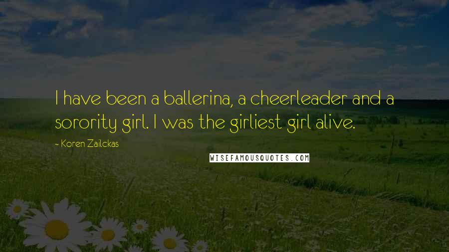 Koren Zailckas Quotes: I have been a ballerina, a cheerleader and a sorority girl. I was the girliest girl alive.