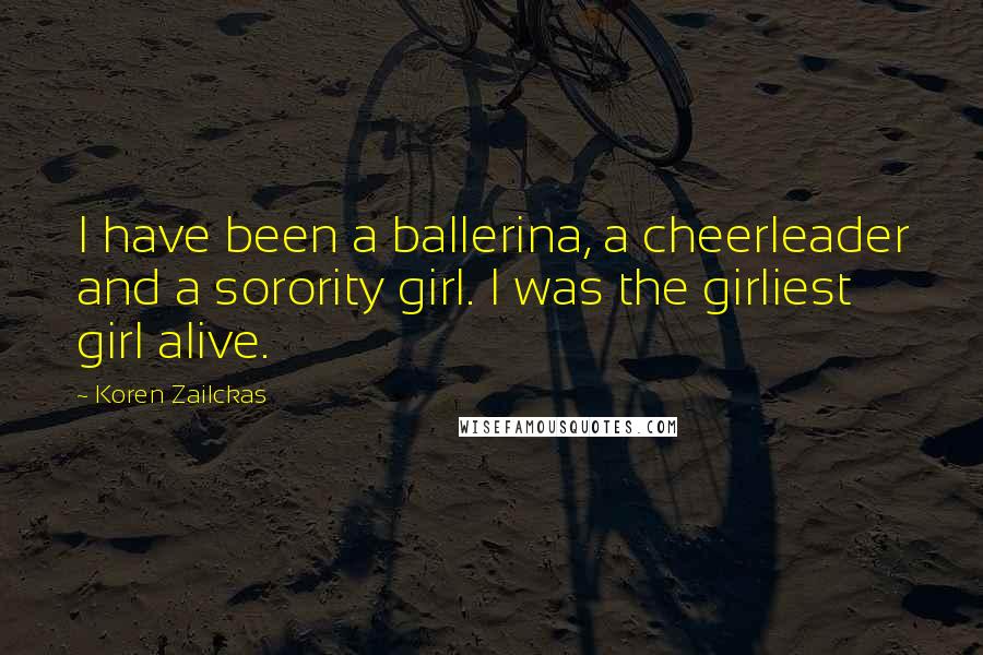 Koren Zailckas Quotes: I have been a ballerina, a cheerleader and a sorority girl. I was the girliest girl alive.