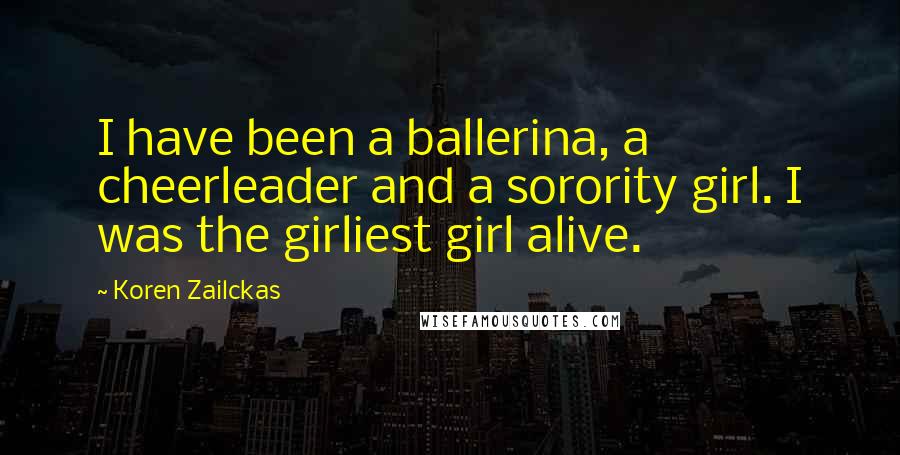 Koren Zailckas Quotes: I have been a ballerina, a cheerleader and a sorority girl. I was the girliest girl alive.