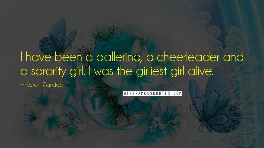 Koren Zailckas Quotes: I have been a ballerina, a cheerleader and a sorority girl. I was the girliest girl alive.