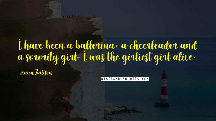 Koren Zailckas Quotes: I have been a ballerina, a cheerleader and a sorority girl. I was the girliest girl alive.