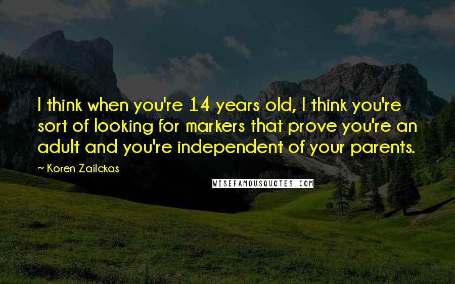 Koren Zailckas Quotes: I think when you're 14 years old, I think you're sort of looking for markers that prove you're an adult and you're independent of your parents.