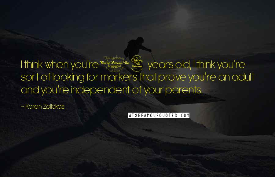 Koren Zailckas Quotes: I think when you're 14 years old, I think you're sort of looking for markers that prove you're an adult and you're independent of your parents.