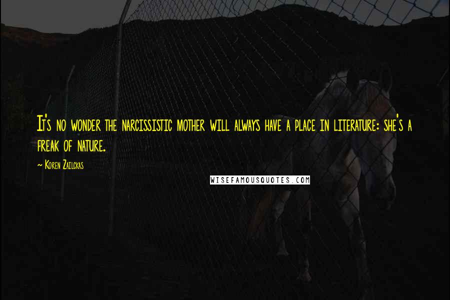 Koren Zailckas Quotes: It's no wonder the narcissistic mother will always have a place in literature: she's a freak of nature.