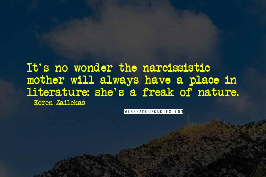 Koren Zailckas Quotes: It's no wonder the narcissistic mother will always have a place in literature: she's a freak of nature.