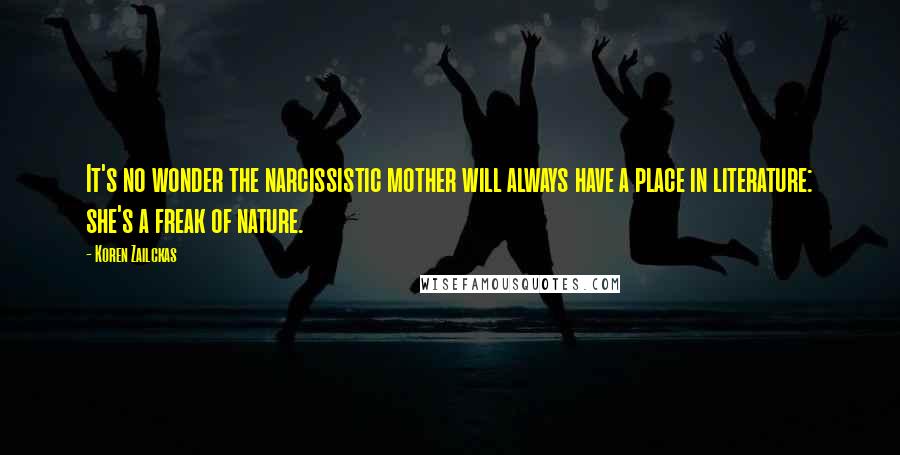 Koren Zailckas Quotes: It's no wonder the narcissistic mother will always have a place in literature: she's a freak of nature.