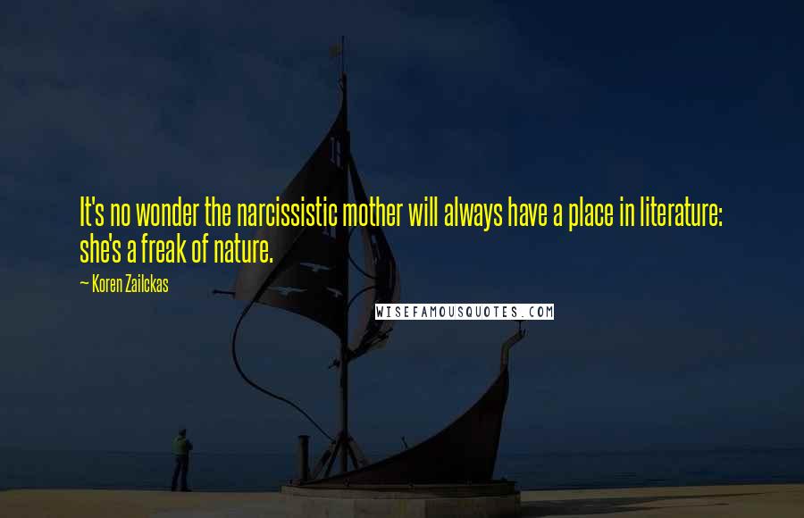 Koren Zailckas Quotes: It's no wonder the narcissistic mother will always have a place in literature: she's a freak of nature.