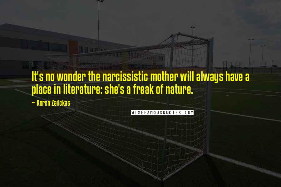 Koren Zailckas Quotes: It's no wonder the narcissistic mother will always have a place in literature: she's a freak of nature.