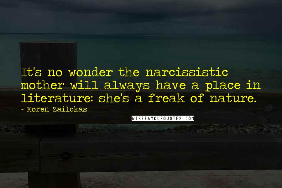 Koren Zailckas Quotes: It's no wonder the narcissistic mother will always have a place in literature: she's a freak of nature.