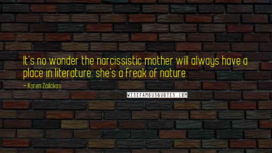 Koren Zailckas Quotes: It's no wonder the narcissistic mother will always have a place in literature: she's a freak of nature.