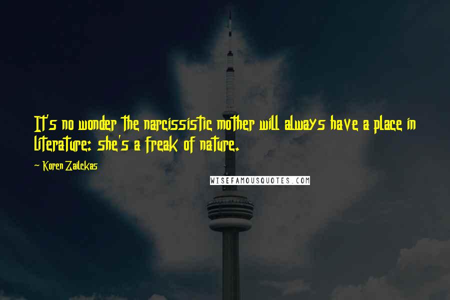 Koren Zailckas Quotes: It's no wonder the narcissistic mother will always have a place in literature: she's a freak of nature.