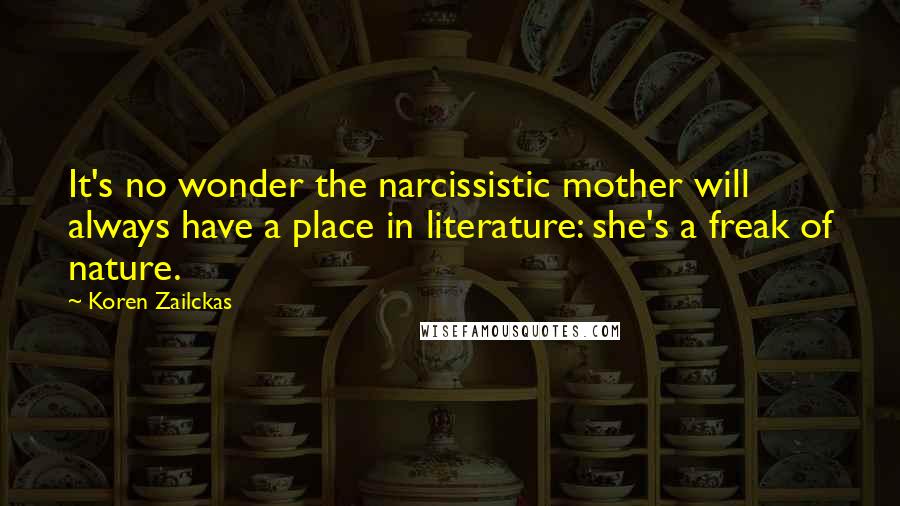 Koren Zailckas Quotes: It's no wonder the narcissistic mother will always have a place in literature: she's a freak of nature.