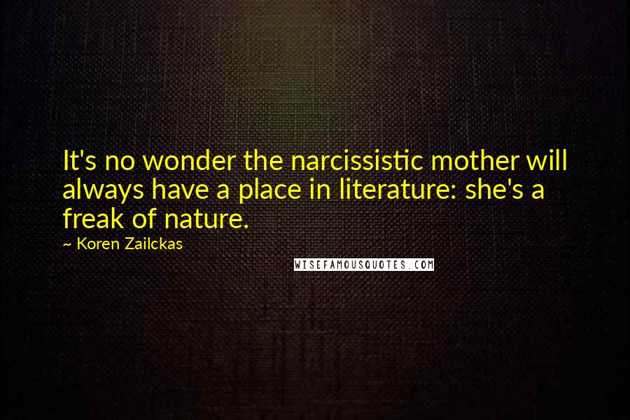 Koren Zailckas Quotes: It's no wonder the narcissistic mother will always have a place in literature: she's a freak of nature.