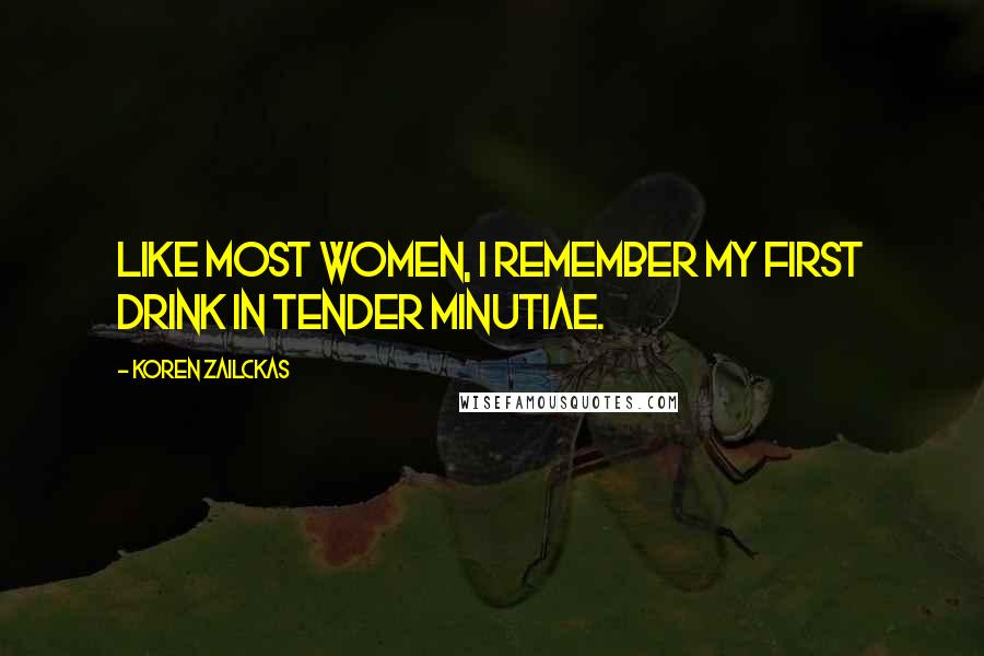 Koren Zailckas Quotes: Like most women, I remember my first drink in tender minutiae.