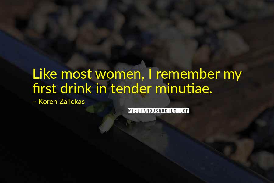 Koren Zailckas Quotes: Like most women, I remember my first drink in tender minutiae.