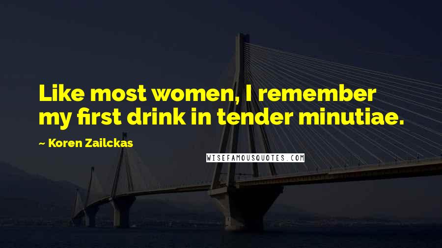 Koren Zailckas Quotes: Like most women, I remember my first drink in tender minutiae.