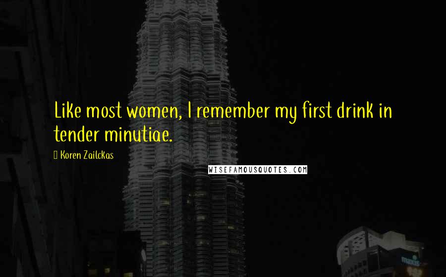 Koren Zailckas Quotes: Like most women, I remember my first drink in tender minutiae.