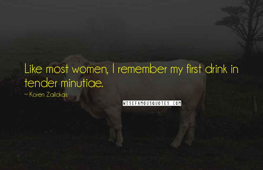 Koren Zailckas Quotes: Like most women, I remember my first drink in tender minutiae.