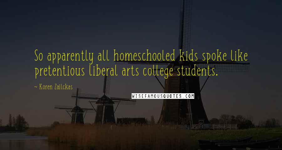 Koren Zailckas Quotes: So apparently all homeschooled kids spoke like pretentious liberal arts college students.