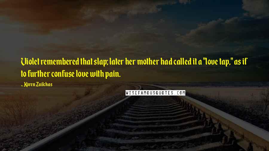 Koren Zailckas Quotes: Violet remembered that slap; later her mother had called it a "love tap," as if to further confuse love with pain.