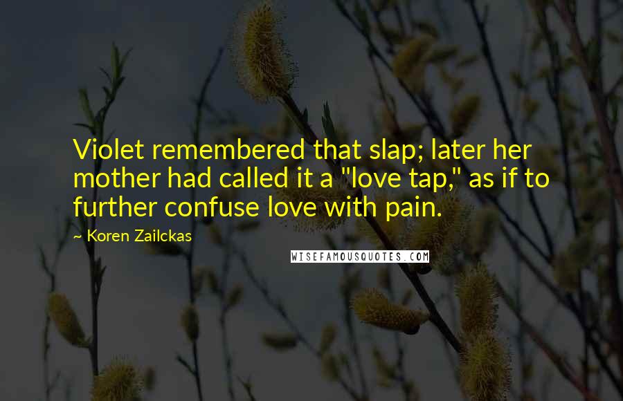 Koren Zailckas Quotes: Violet remembered that slap; later her mother had called it a "love tap," as if to further confuse love with pain.