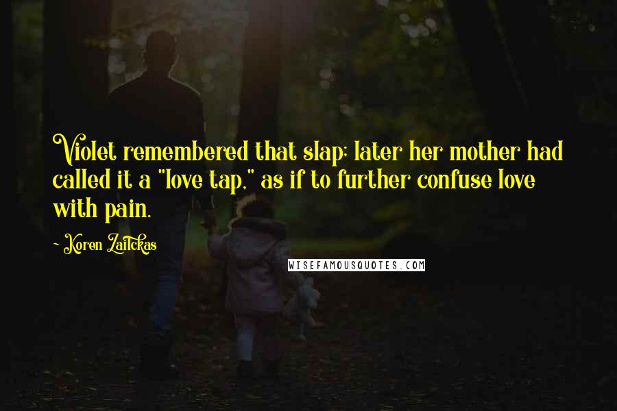 Koren Zailckas Quotes: Violet remembered that slap; later her mother had called it a "love tap," as if to further confuse love with pain.