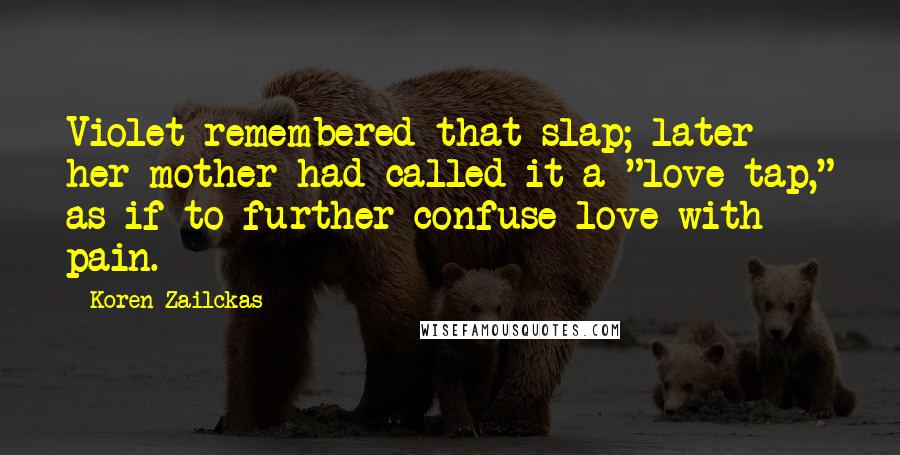 Koren Zailckas Quotes: Violet remembered that slap; later her mother had called it a "love tap," as if to further confuse love with pain.