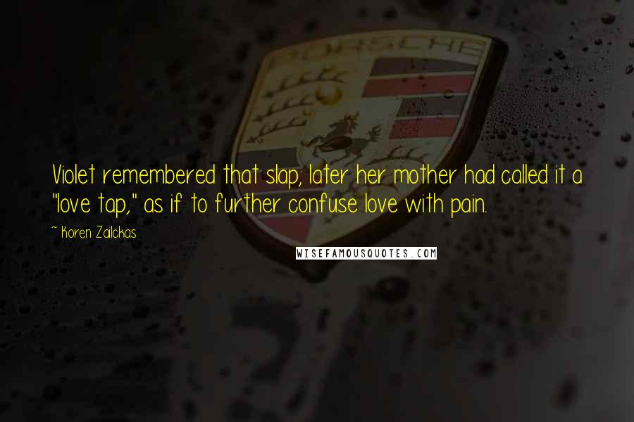 Koren Zailckas Quotes: Violet remembered that slap; later her mother had called it a "love tap," as if to further confuse love with pain.