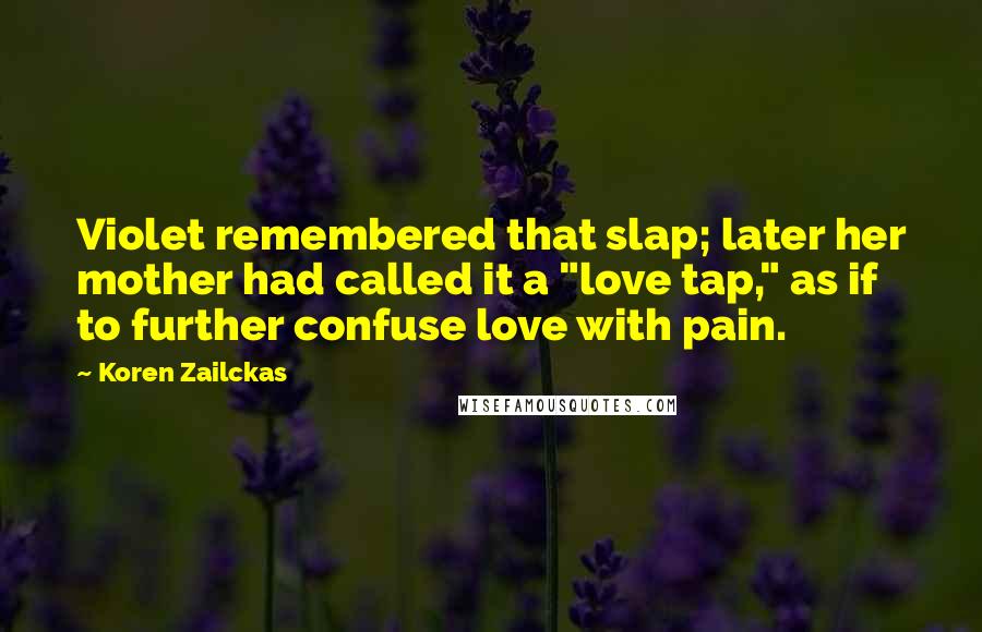 Koren Zailckas Quotes: Violet remembered that slap; later her mother had called it a "love tap," as if to further confuse love with pain.