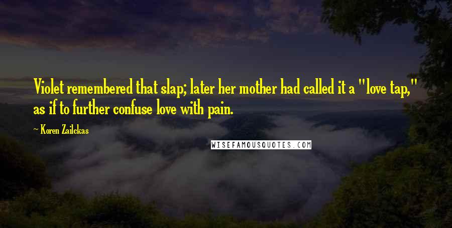 Koren Zailckas Quotes: Violet remembered that slap; later her mother had called it a "love tap," as if to further confuse love with pain.