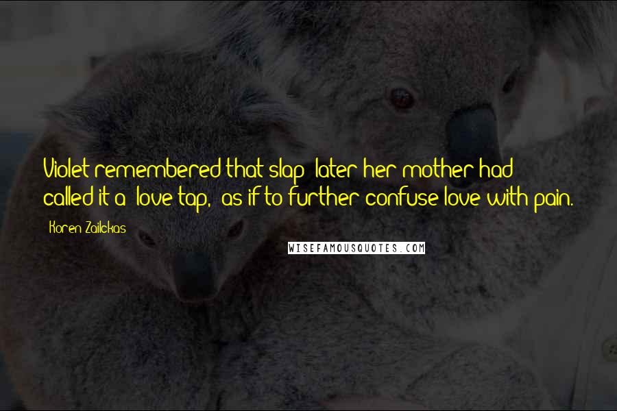 Koren Zailckas Quotes: Violet remembered that slap; later her mother had called it a "love tap," as if to further confuse love with pain.