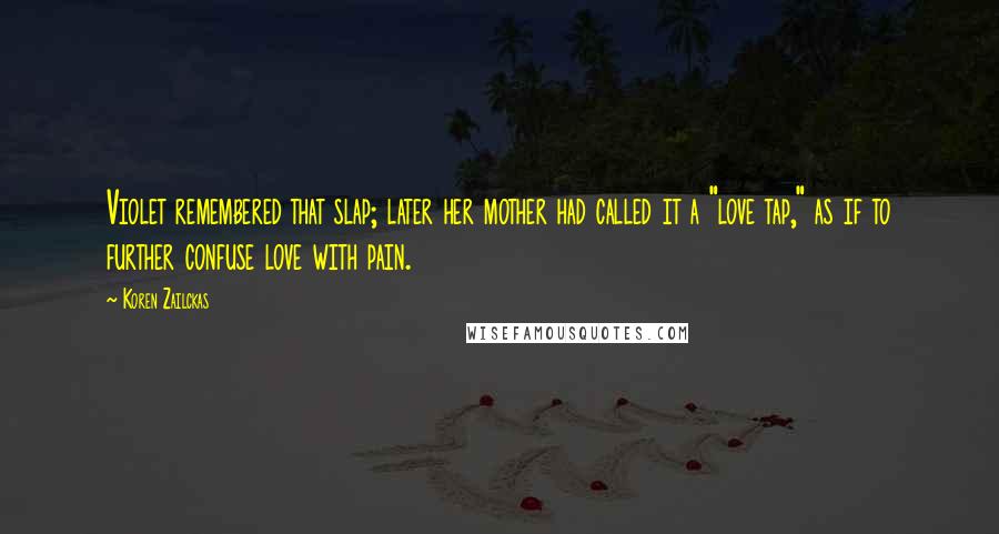 Koren Zailckas Quotes: Violet remembered that slap; later her mother had called it a "love tap," as if to further confuse love with pain.