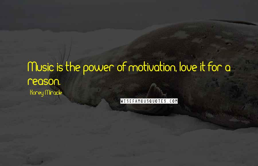 Korey Miracle Quotes: Music is the power of motivation, love it for a reason.