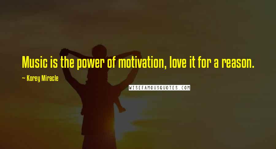Korey Miracle Quotes: Music is the power of motivation, love it for a reason.
