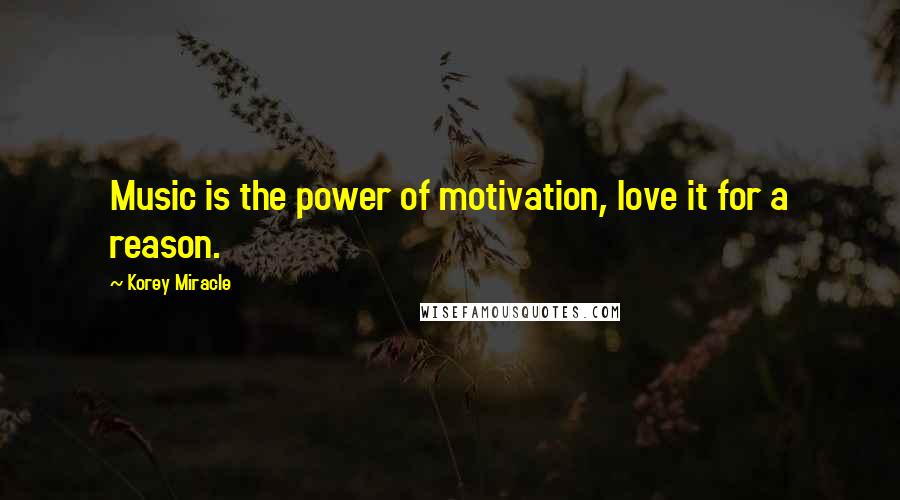 Korey Miracle Quotes: Music is the power of motivation, love it for a reason.