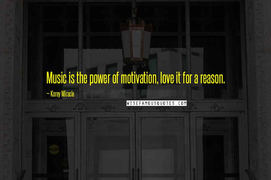 Korey Miracle Quotes: Music is the power of motivation, love it for a reason.