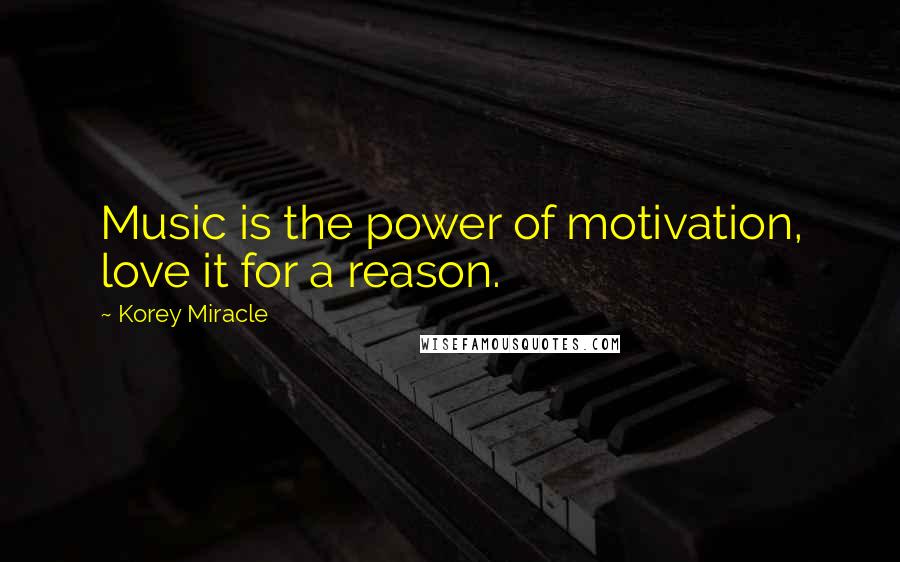 Korey Miracle Quotes: Music is the power of motivation, love it for a reason.