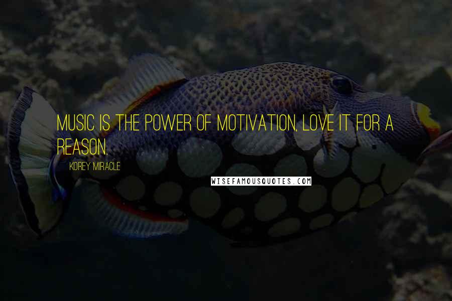 Korey Miracle Quotes: Music is the power of motivation, love it for a reason.