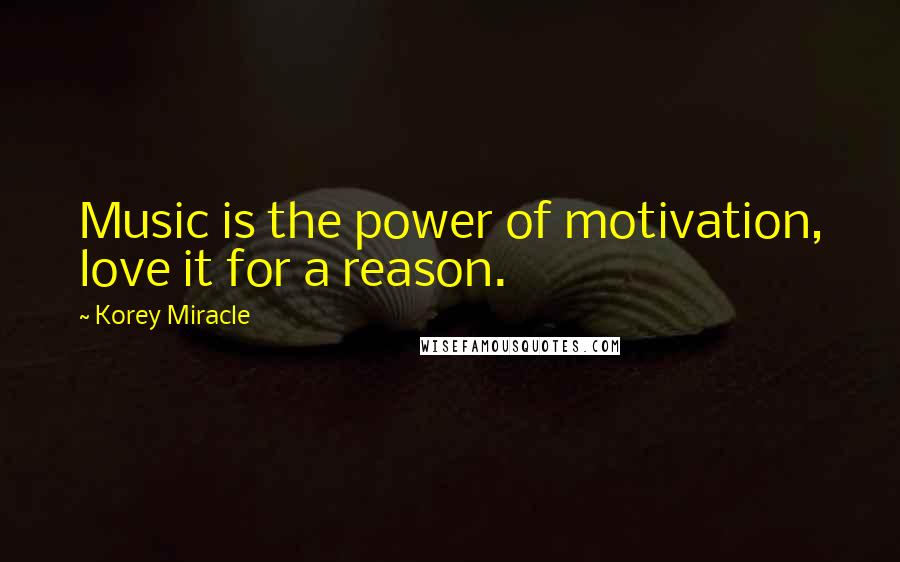Korey Miracle Quotes: Music is the power of motivation, love it for a reason.