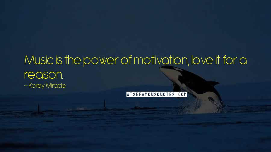 Korey Miracle Quotes: Music is the power of motivation, love it for a reason.