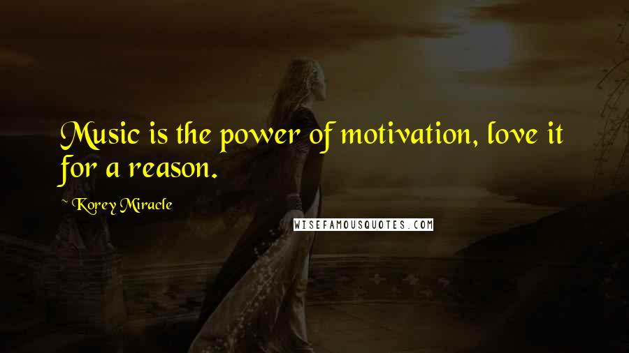 Korey Miracle Quotes: Music is the power of motivation, love it for a reason.