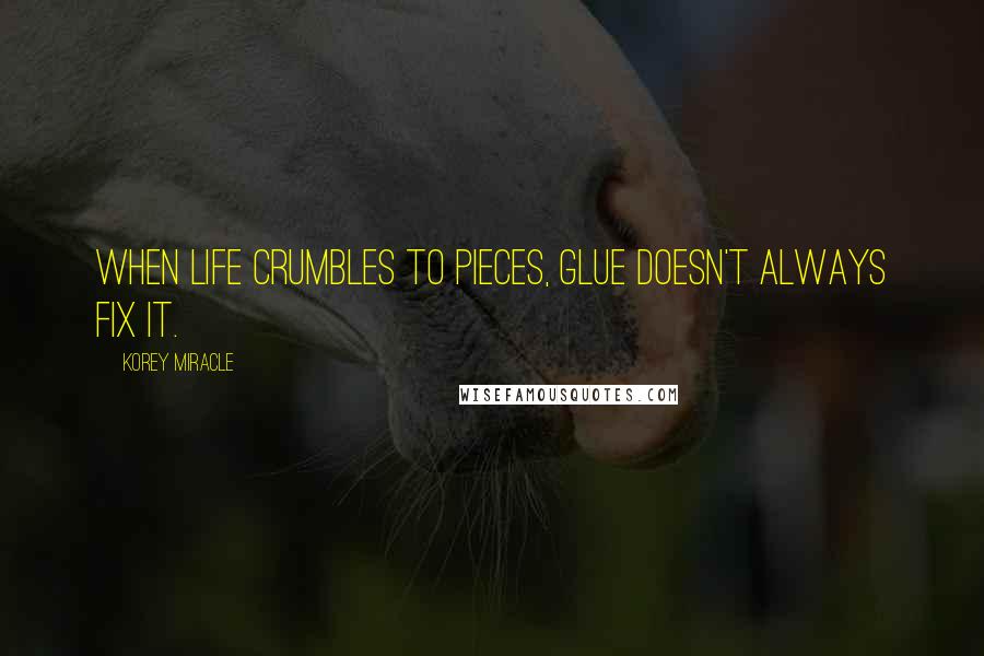 Korey Miracle Quotes: When life crumbles to pieces, glue doesn't always fix it.