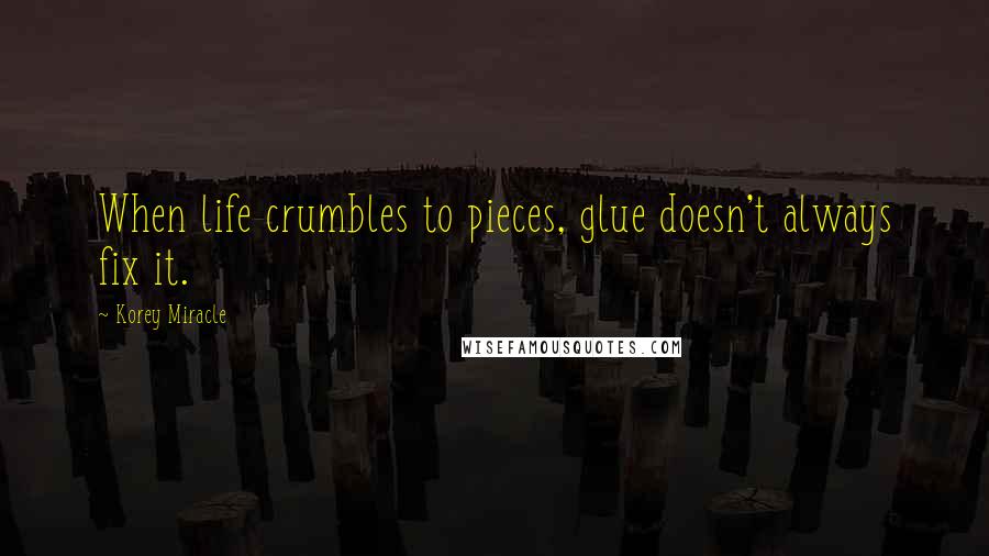 Korey Miracle Quotes: When life crumbles to pieces, glue doesn't always fix it.