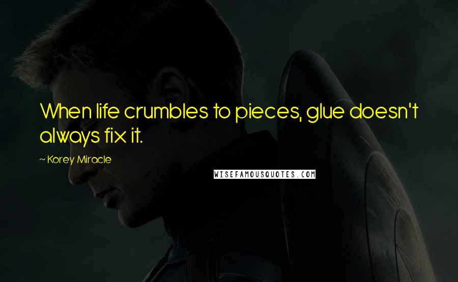 Korey Miracle Quotes: When life crumbles to pieces, glue doesn't always fix it.