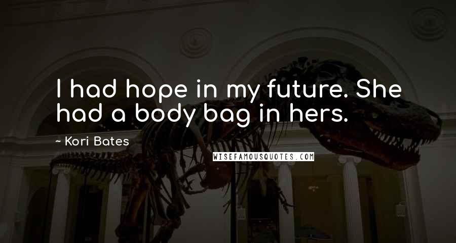 Kori Bates Quotes: I had hope in my future. She had a body bag in hers.