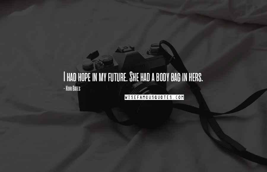 Kori Bates Quotes: I had hope in my future. She had a body bag in hers.